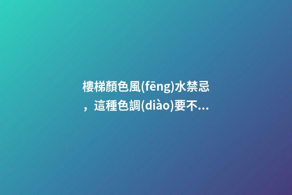 樓梯顏色風(fēng)水禁忌，這種色調(diào)要不得
